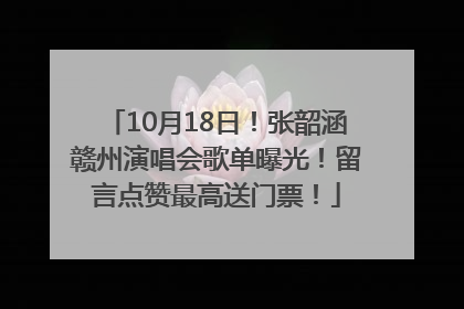 10月18日！张韶涵赣州演唱会歌单曝光！留言点赞最高送门票！