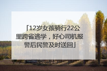 12岁女孩骑行22公里跨省逃学，好心司机报警后民警及时送回