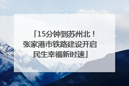 15分钟到苏州北！张家港市铁路建设开启民生幸福新时速