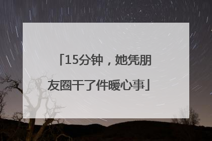 15分钟，她凭朋友圈干了件暖心事