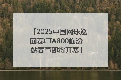 2025中国网球巡回赛CTA800临汾站赛事即将开赛