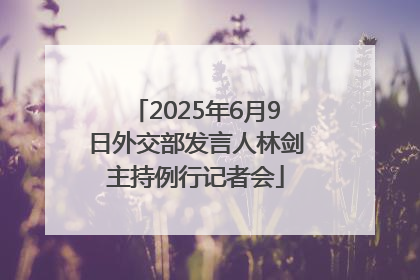 2025年6月9日外交部发言人林剑主持例行记者会