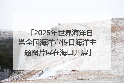 2025年世界海洋日暨全国海洋宣传日海洋主题图片展在海口开展