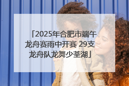 2025年合肥市端午龙舟赛雨中开赛 29支龙舟队龙舞少荃湖