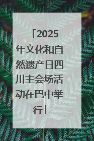 2025年文化和自然遗产日四川主会场活动在巴中举行