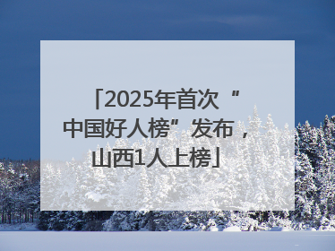 2025年首次“中国好人榜”发布，山西1人上榜