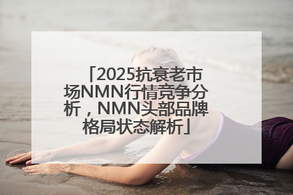 2025抗衰老市场NMN行情竞争分析，NMN头部品牌格局状态解析