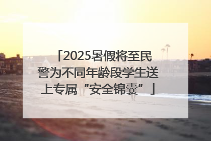2025暑假将至民警为不同年龄段学生送上专属“安全锦囊”