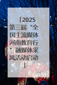 2025第三届“全国主流媒体河南教育行”融媒体采风活动启动