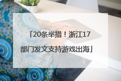 20条举措！浙江17部门发文支持游戏出海