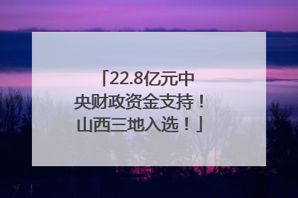 22.8亿元中央财政资金支持！山西三地入选！