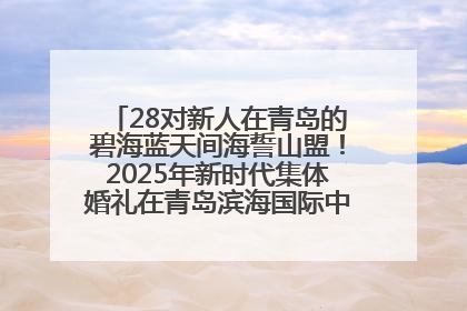 28对新人在青岛的碧海蓝天间海誓山盟！2025年新时代集体婚礼在青岛滨海国际中心文明实践广场举行