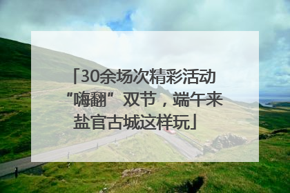 30余场次精彩活动“嗨翻”双节，端午来盐官古城这样玩