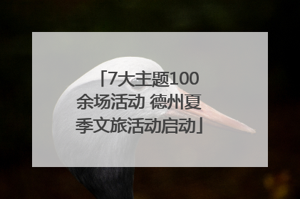 7大主题100余场活动 德州夏季文旅活动启动