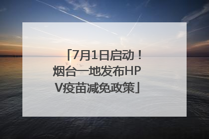7月1日启动！烟台一地发布HPV疫苗减免政策