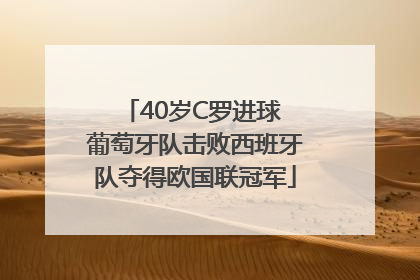 40岁C罗进球 葡萄牙队击败西班牙队夺得欧国联冠军
