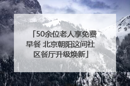 50余位老人享免费早餐 北京朝阳这间社区餐厅升级焕新
