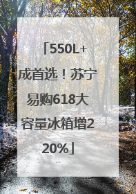 550L+成首选！苏宁易购618大容量冰箱增220%