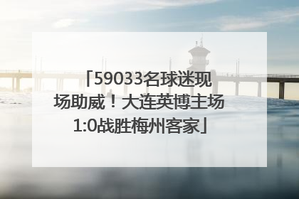 59033名球迷现场助威！大连英博主场1:0战胜梅州客家