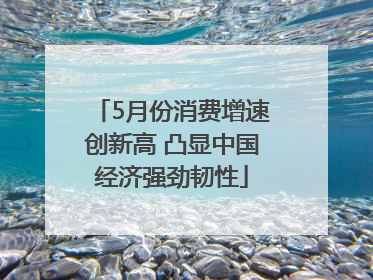 5月份消费增速创新高 凸显中国经济强劲韧性