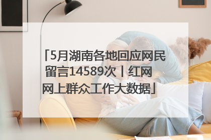 5月湖南各地回应网民留言14589次丨红网网上群众工作大数据