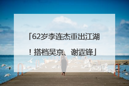 62岁李连杰重出江湖！搭档吴京、谢霆锋