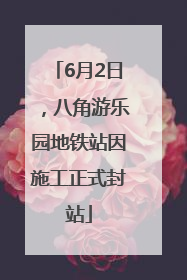 6月2日，八角游乐园地铁站因施工正式封站