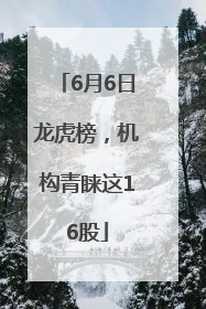 6月6日龙虎榜，机构青睐这16股