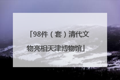 98件（套）清代文物亮相天津博物馆