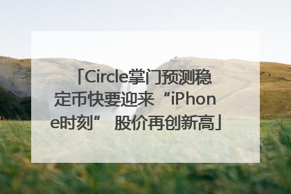 Circle掌门预测稳定币快要迎来“iPhone时刻” 股价再创新高