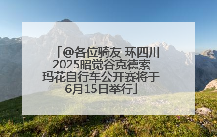 @各位骑友 环四川2025昭觉谷克德索玛花自行车公开赛将于6月15日举行