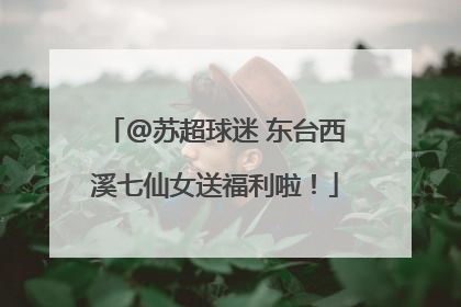 @苏超球迷 东台西溪七仙女送福利啦！