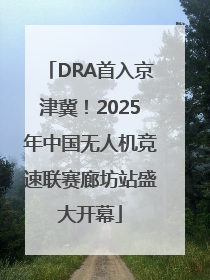 DRA首入京津冀！2025年中国无人机竞速联赛廊坊站盛大开幕