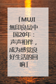 MUJI無印良品中国20年：声声相伴，成为感觉良好生活的回响