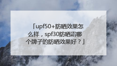 upf50+防晒效果怎么样，spf30防晒霜哪个牌子的防晒效果好？